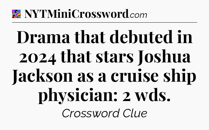Drama that debuted in 2024 that stars Joshua Jackson as a cruise ship physician: 2 wds Crossword Clue
