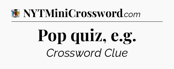 Pop quiz, e.g Crossword Clue