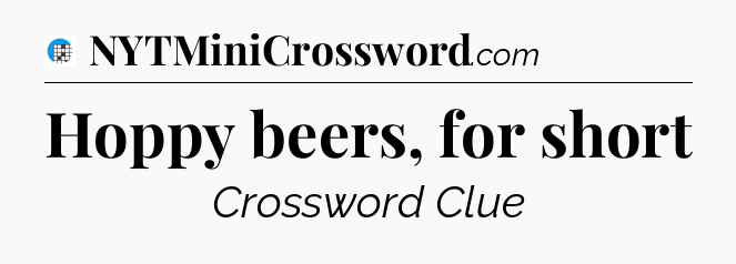 Hoppy beers, for short Crossword Clue