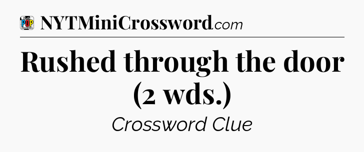 Rushed through the door (2 wds.) Crossword Clue