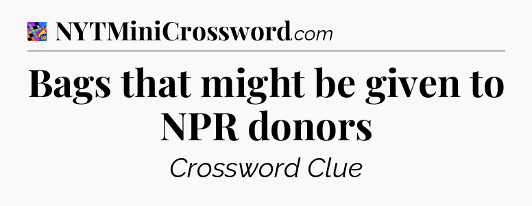 Bags that might be given to NPR donors Crossword Clue