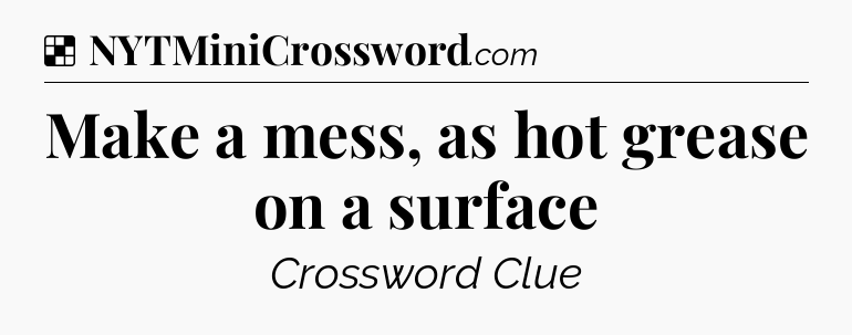 Solution: Make a mess, as hot grease on a surface - NYT Crossword