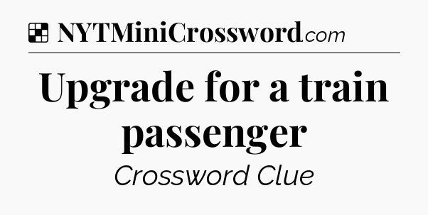 Solution: Upgrade for a train passenger - NYT Crossword