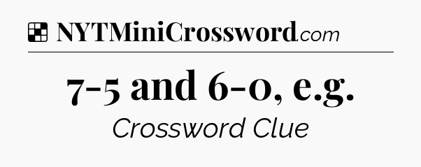 Solution: 7-5 and 6-0, e.g - NYT Crossword