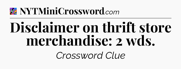 Disclaimer on thrift store merchandise: 2 wds Crossword Clue