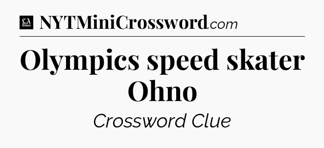 Olympics speed skater Ohno - LA Times Crossword