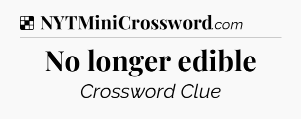 Solution: No longer edible - NYT Crossword