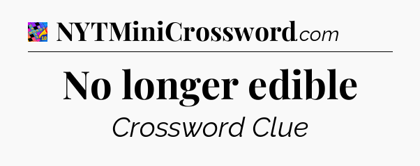 No longer edible Crossword Clue