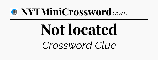 Not located Crossword Clue