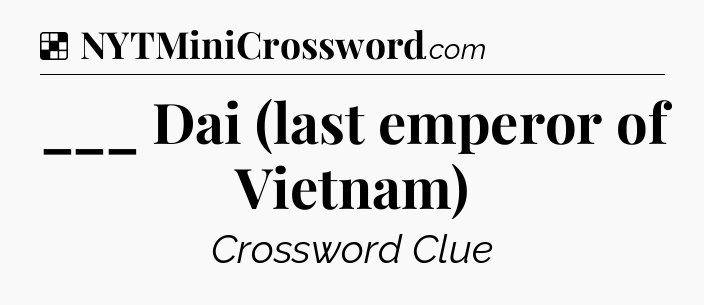 Solution: ___ Dai (last emperor of Vietnam) - NYT Crossword