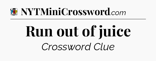 Run out of juice Crossword Clue