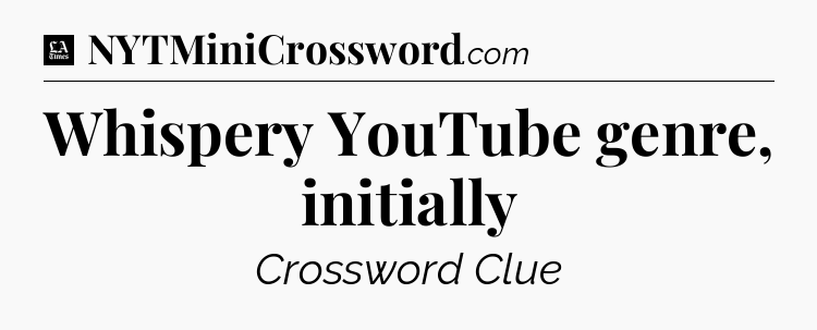 Whispery YouTube genre, initially - LA Times Crossword