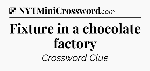 Solution: Fixture in a chocolate factory - NYT Crossword