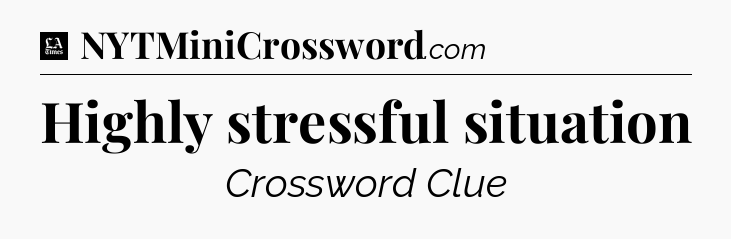 Highly stressful situation - LA Times Crossword