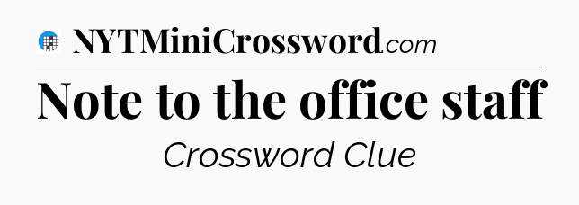 Note to the office staff Crossword Clue