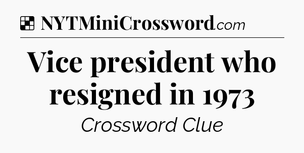 Solution: Vice president who resigned in 1973 - NYT Crossword