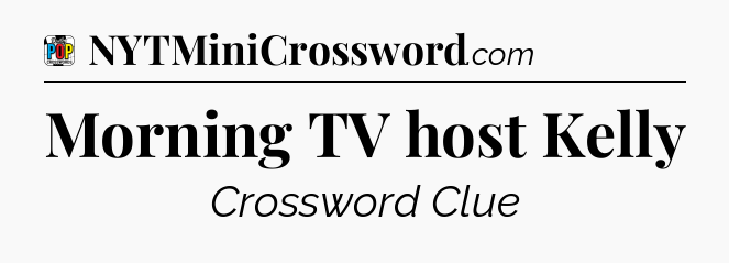 Morning TV host Kelly Crossword Clue