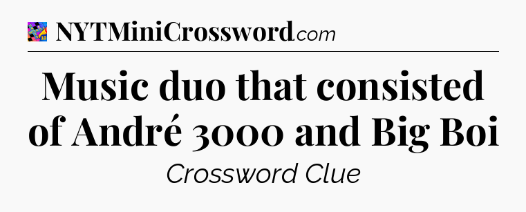 Music duo that consisted of André 3000 and Big Boi Crossword Clue