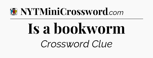 Is a bookworm Crossword Clue