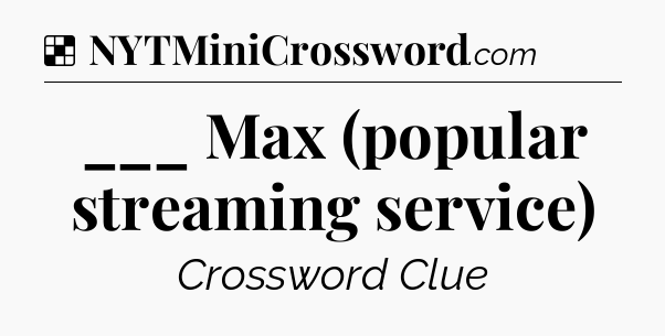 Solution: ___ Max (popular streaming service) - NYT Crossword