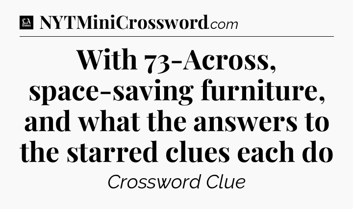 With 73-Across, space-saving furniture, and what the answers to the starred clues each do - LA Times Crossword