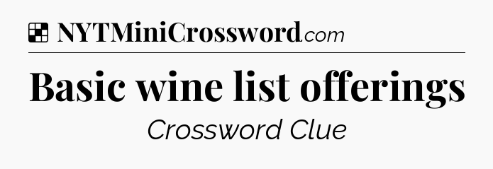 Solution: Basic wine list offerings - NYT Crossword