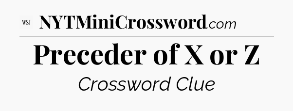 Preceder of X or Z - WSJ Crossword
