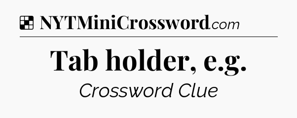 Solution: Tab holder, e.g - NYT Crossword