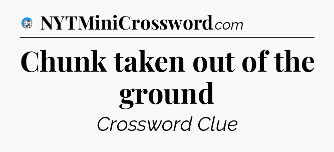 Chunk taken out of the ground Crossword Clue