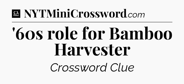 '60s role for Bamboo Harvester - LA Times Crossword