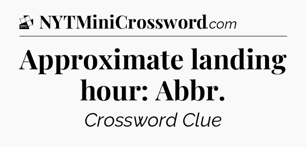 Approximate landing hour: Abbr - Daily Themed Classic Crossword