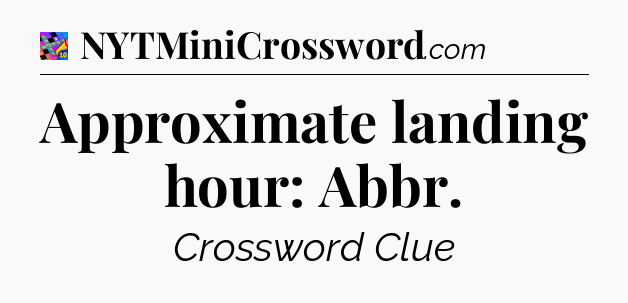 Approximate landing hour: Abbr Crossword Clue