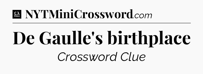 De Gaulle's birthplace - LA Times Crossword