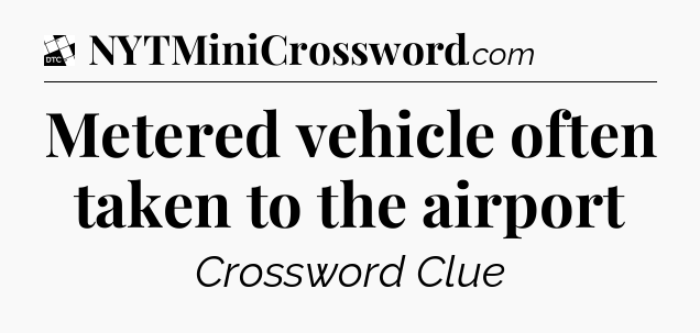 Metered vehicle often taken to the airport - Daily Themed Classic Crossword