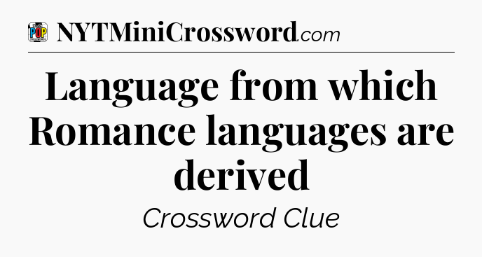 Language from which Romance languages are derived Crossword Clue