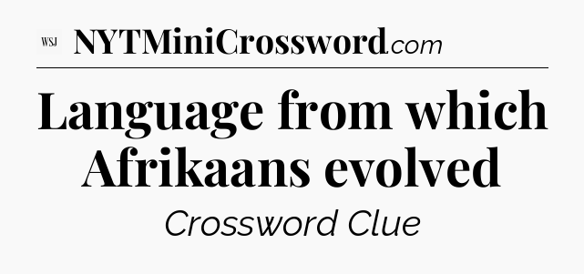 Language from which Afrikaans evolved - WSJ Crossword