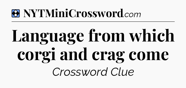 Solution: Language from which corgi and crag come - NYT Mini Crossword