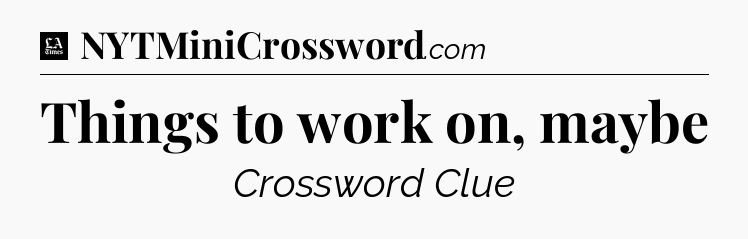 Things to work on, maybe - LA Times Crossword