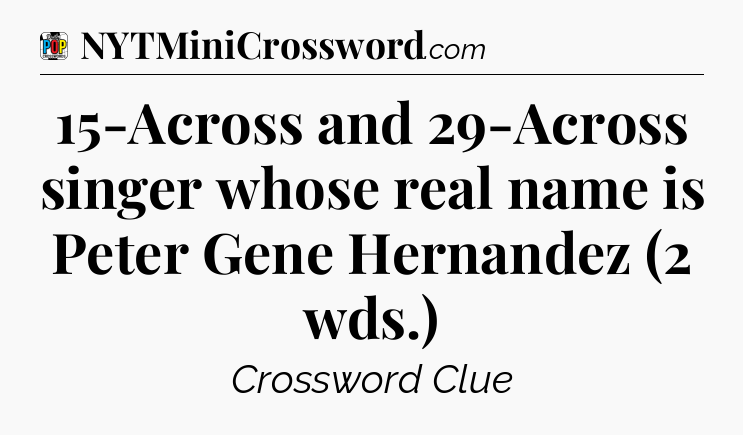 15-Across and 29-Across singer whose real name is Peter Gene Hernandez (2 wds.) Crossword Clue