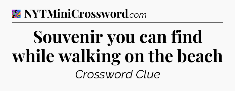 Souvenir you can find while walking on the beach Crossword Clue
