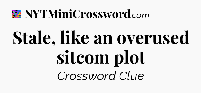 Stale, like an overused sitcom plot Crossword Clue