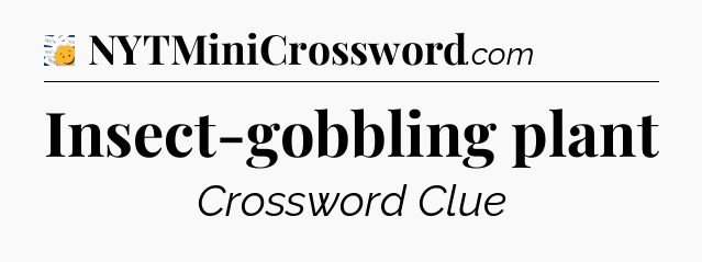 Insect-gobbling plant - 7 Little Words