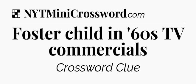 Solution: Foster child in '60s TV commercials - NYT Crossword