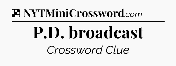 Solution: P.D. broadcast - NYT Crossword