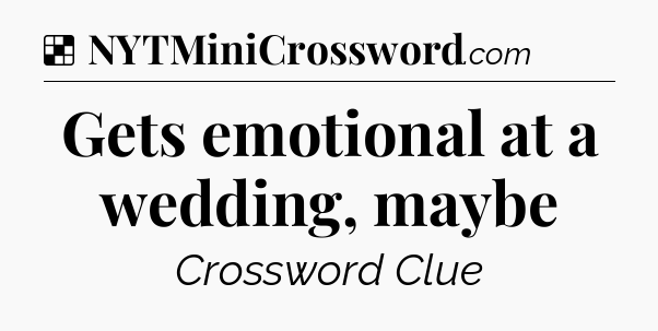 Solution: Gets emotional at a wedding, maybe - NYT Crossword