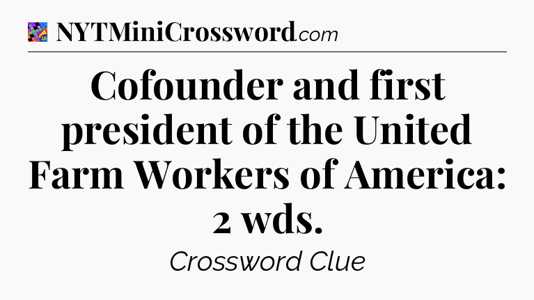 Cofounder and first president of the United Farm Workers of America: 2 wds Crossword Clue