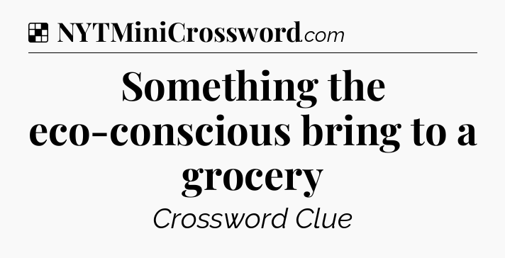 Solution: Something the eco-conscious bring to a grocery - NYT Crossword