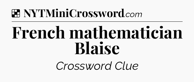 Solution: French mathematician Blaise - NYT Crossword