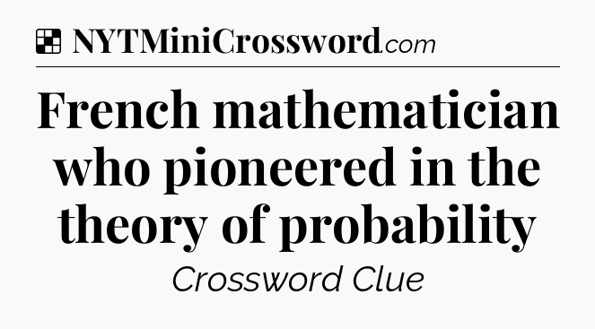Solution: French mathematician who pioneered in the theory of probability - NYT Crossword