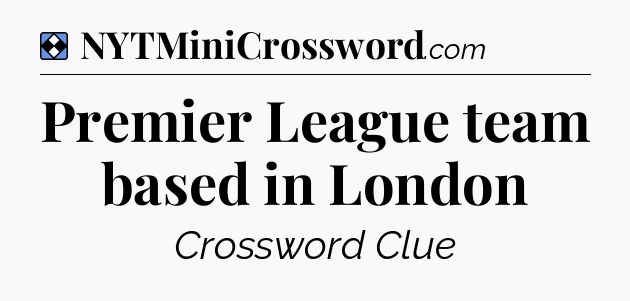 Solution: Premier League team based in London - NYT Mini Crossword